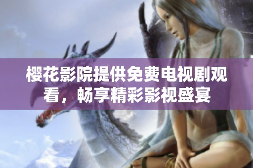 樱花影院提供免费电视剧观看，畅享精彩影视盛宴