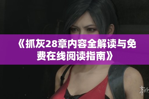 《抓灰28章内容全解读与免费在线阅读指南》
