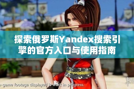 探索俄罗斯Yandex搜索引擎的官方入口与使用指南