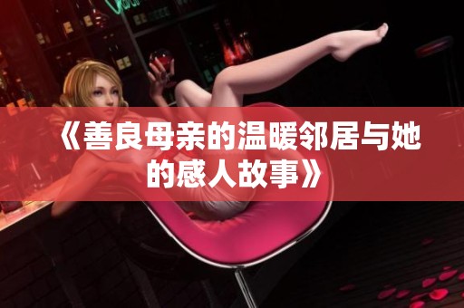 《善良母亲的温暖邻居与她的感人故事》