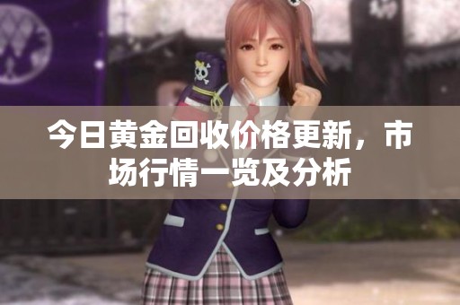 今日黄金回收价格更新，市场行情一览及分析