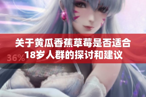 关于黄瓜香蕉草莓是否适合18岁人群的探讨和建议