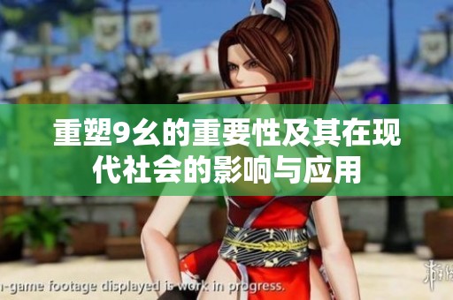 重塑9幺的重要性及其在现代社会的影响与应用