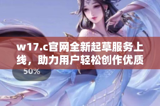 w17.c官网全新起草服务上线，助力用户轻松创作优质内容