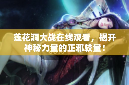 莲花洞大战在线观看，揭开神秘力量的正邪较量！