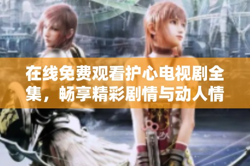 在线免费观看护心电视剧全集，畅享精彩剧情与动人情感