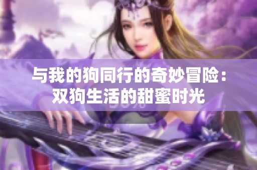 与我的狗同行的奇妙冒险：双狗生活的甜蜜时光