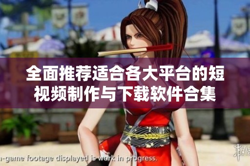 全面推荐适合各大平台的短视频制作与下载软件合集