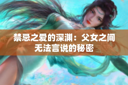 禁忌之爱的深渊：父女之间无法言说的秘密