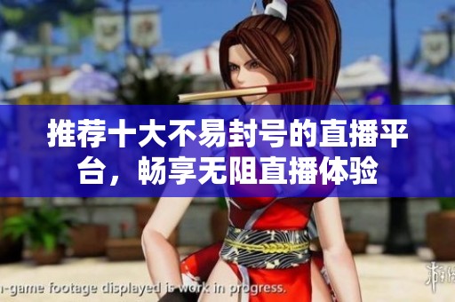 推荐十大不易封号的直播平台，畅享无阻直播体验