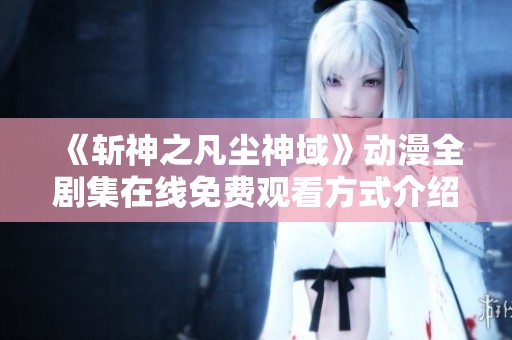 《斩神之凡尘神域》动漫全剧集在线免费观看方式介绍