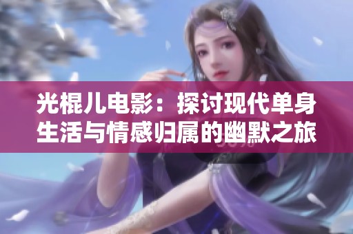 光棍儿电影：探讨现代单身生活与情感归属的幽默之旅
