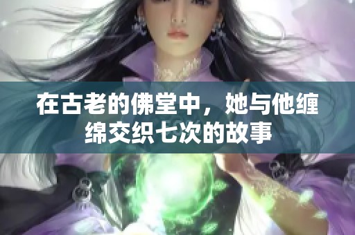在古老的佛堂中，她与他缠绵交织七次的故事