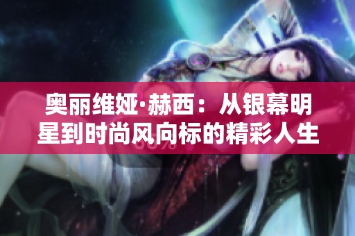 奥丽维娅·赫西：从银幕明星到时尚风向标的精彩人生之路