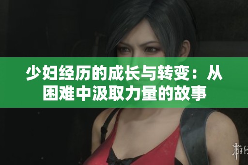 少妇经历的成长与转变：从困难中汲取力量的故事