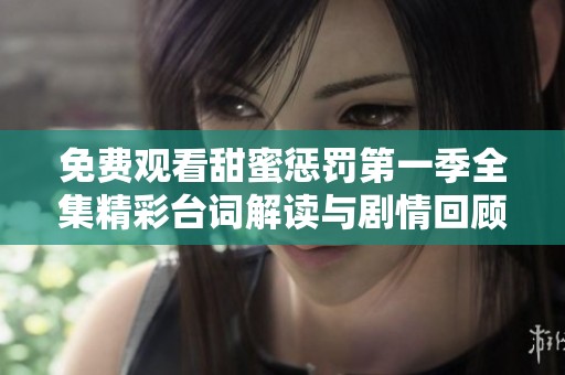 免费观看甜蜜惩罚第一季全集精彩台词解读与剧情回顾