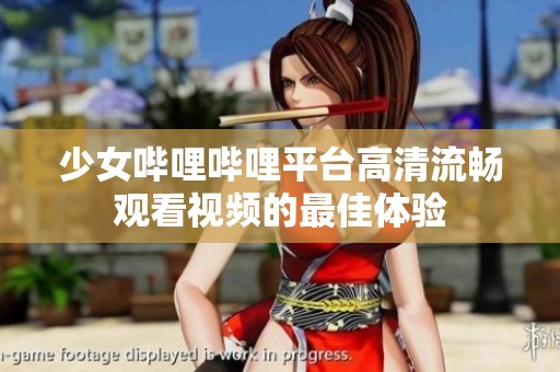 少女哔哩哔哩平台高清流畅观看视频的最佳体验