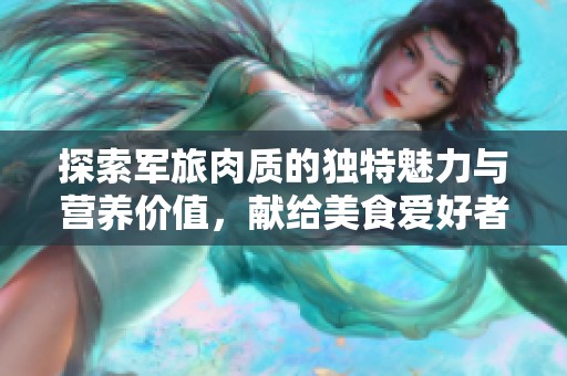 探索军旅肉质的独特魅力与营养价值，献给美食爱好者的指南