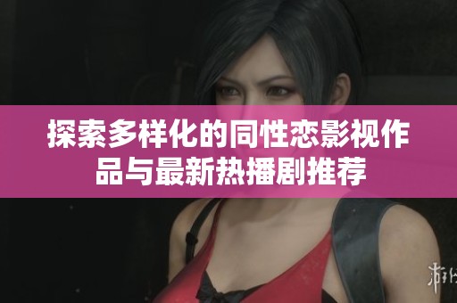 探索多样化的同性恋影视作品与最新热播剧推荐