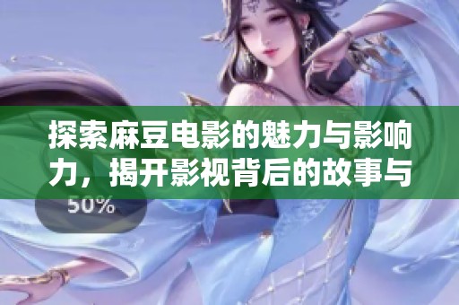 探索麻豆电影的魅力与影响力，揭开影视背后的故事与创作揭秘