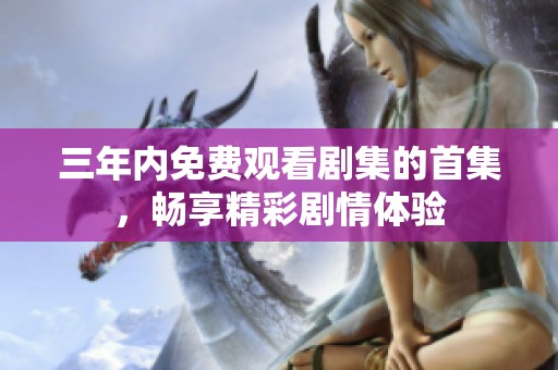 三年内免费观看剧集的首集，畅享精彩剧情体验