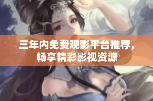 三年内免费观影平台推荐，畅享精彩影视资源