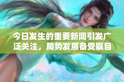 今日发生的重要新闻引发广泛关注，局势发展备受瞩目