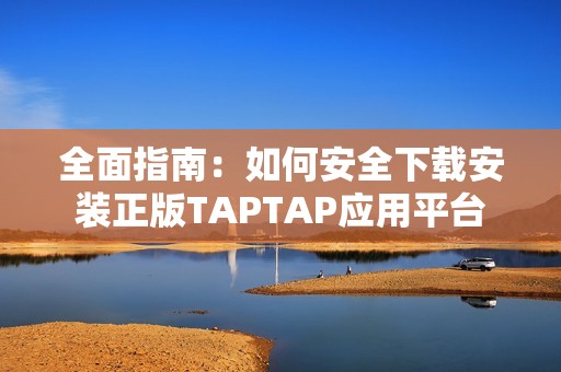 全面指南：如何安全下载安装正版TAPTAP应用平台