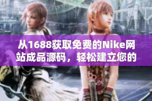 从1688获取免费的Nike网站成品源码，轻松建立您的网店