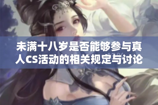 未满十八岁是否能够参与真人CS活动的相关规定与讨论