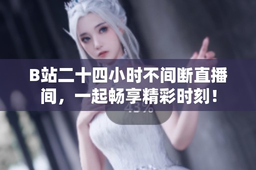B站二十四小时不间断直播间，一起畅享精彩时刻！