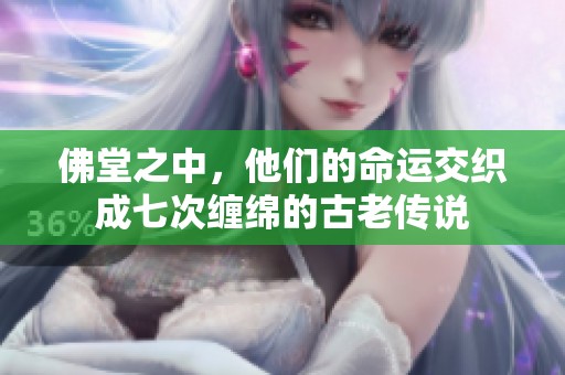 佛堂之中，他们的命运交织成七次缠绵的古老传说