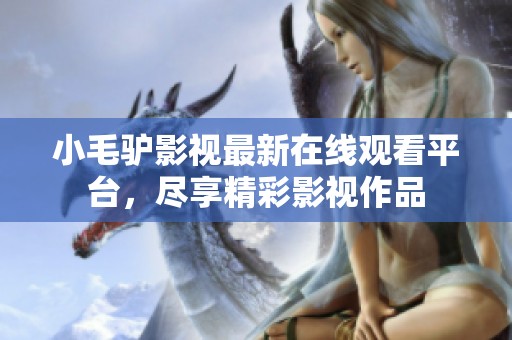 小毛驴影视最新在线观看平台，尽享精彩影视作品