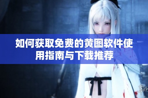 如何获取免费的黄图软件使用指南与下载推荐