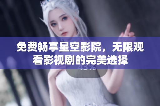 免费畅享星空影院，无限观看影视剧的完美选择