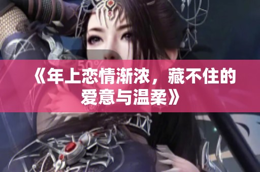 《年上恋情渐浓，藏不住的爱意与温柔》