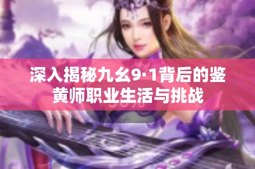 深入揭秘九幺9·1背后的鉴黄师职业生活与挑战