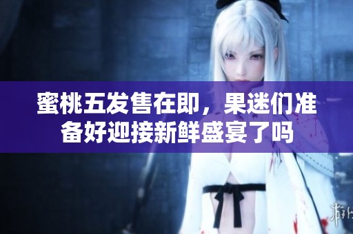 蜜桃五发售在即，果迷们准备好迎接新鲜盛宴了吗