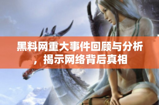 黑料网重大事件回顾与分析，揭示网络背后真相