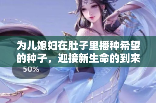 为儿媳妇在肚子里播种希望的种子，迎接新生命的到来