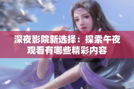 深夜影院新选择：探索午夜观看有哪些精彩内容