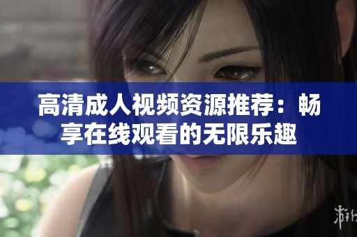 高清成人视频资源推荐：畅享在线观看的无限乐趣