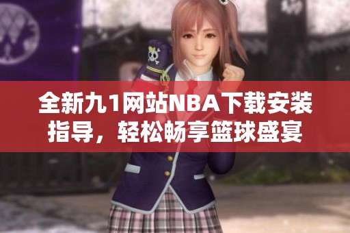 全新九1网站NBA下载安装指导，轻松畅享篮球盛宴