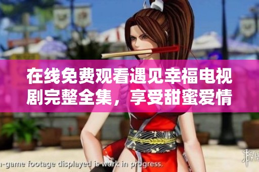 在线免费观看遇见幸福电视剧完整全集，享受甜蜜爱情故事