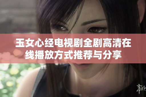 玉女心经电视剧全剧高清在线播放方式推荐与分享