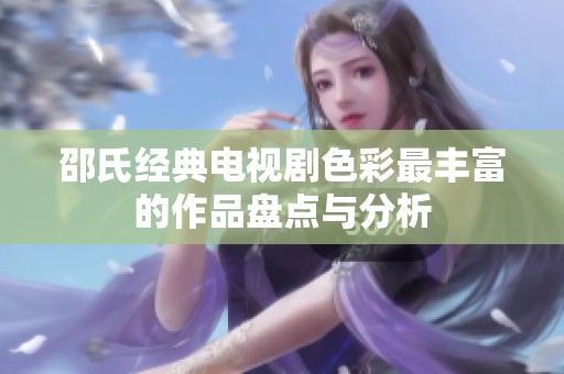 邵氏经典电视剧色彩最丰富的作品盘点与分析