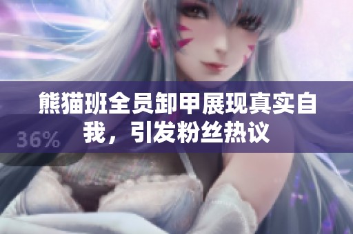 熊猫班全员卸甲展现真实自我，引发粉丝热议
