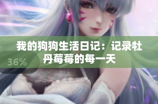 我的狗狗生活日记：记录牡丹莓莓的每一天
