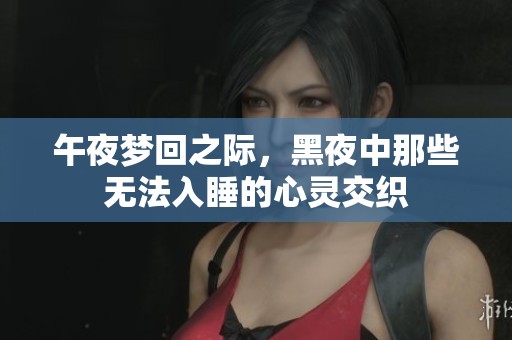 午夜梦回之际，黑夜中那些无法入睡的心灵交织