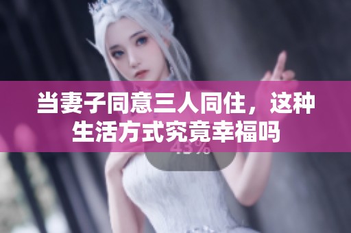 当妻子同意三人同住，这种生活方式究竟幸福吗
